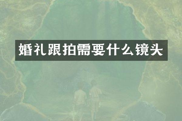 婚礼跟拍需要什么镜头