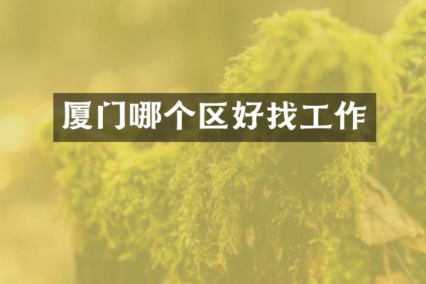 厦门哪个区好找工作