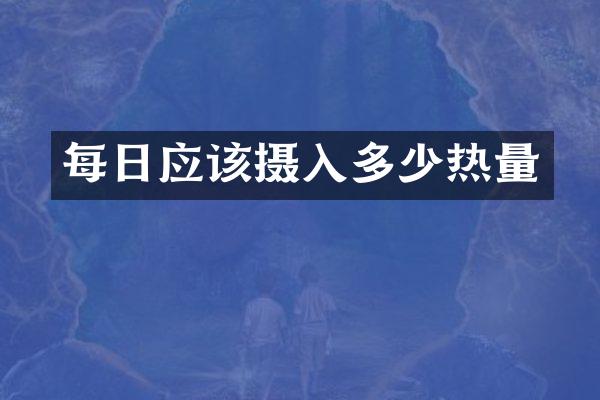 每日应该摄入多少热量