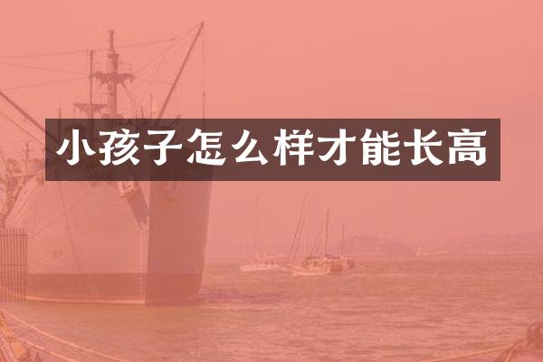 小孩子怎么样才能长高