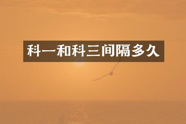 科一和科三间隔多久