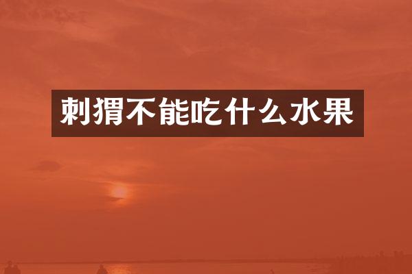 刺猬不能吃什么水果