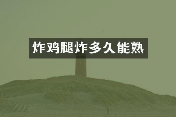 炸鸡腿炸多久能熟