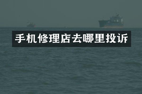 手机修理店去哪里投诉