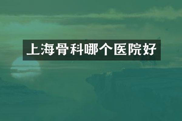 上海骨科哪个医院好