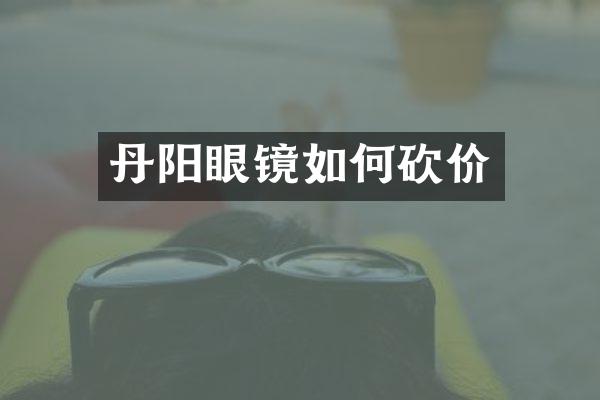 丹阳眼镜如何砍价