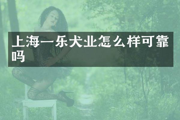 上海一乐犬业怎么样可靠吗