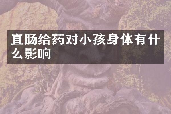 直肠给药对小孩身体有什么影响