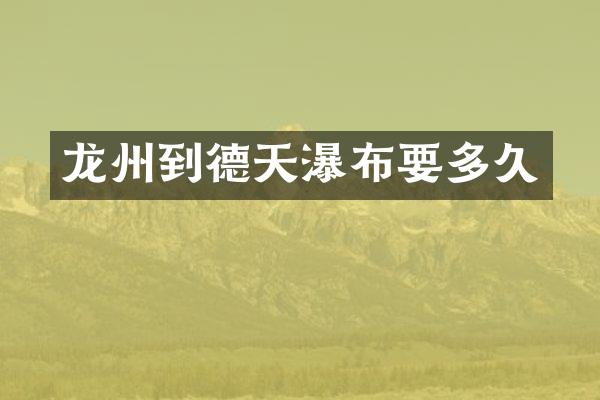 龙州到德天瀑布要多久