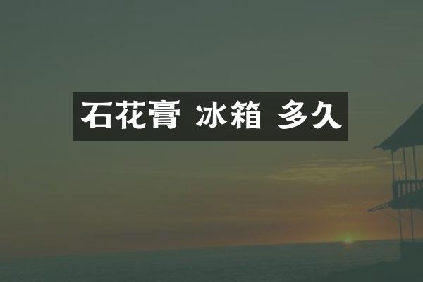 石花膏 冰箱 多久