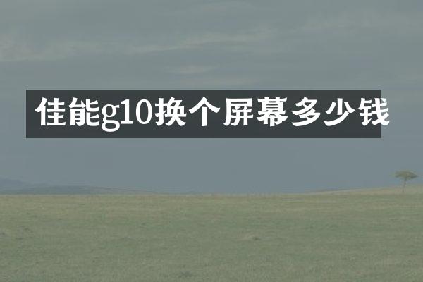 佳能g10换个屏幕多少钱