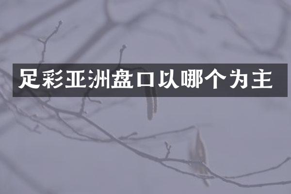 足彩亚洲盘口以哪个为主
