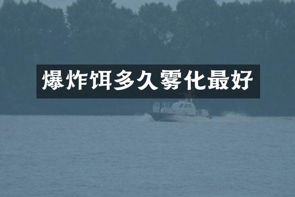 爆炸饵多久雾化最好