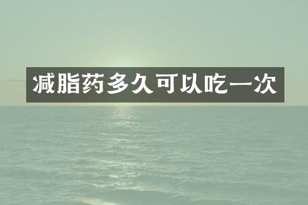 减脂药多久可以吃一次