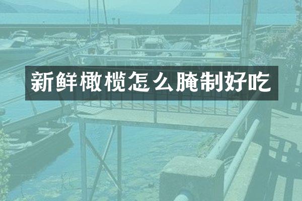 新鲜橄榄怎么腌制好吃