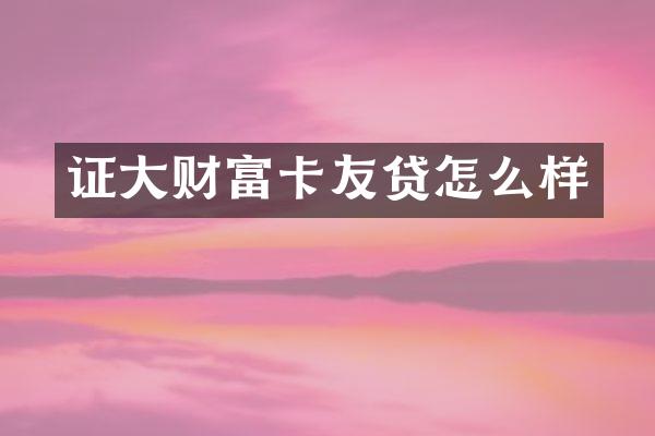 证大财富卡友贷怎么样