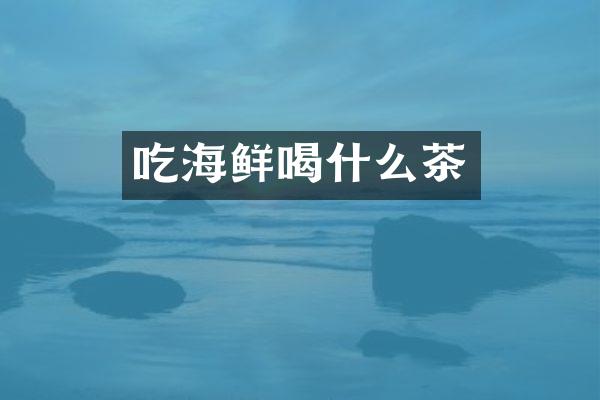 吃海鲜喝什么茶