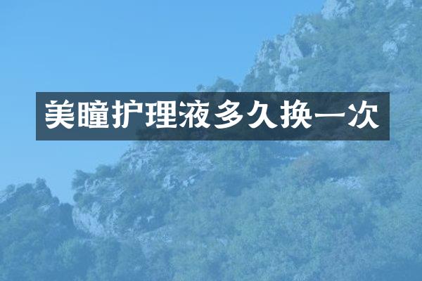 美瞳护理液多久换一次
