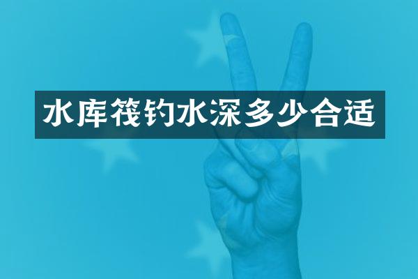 水库筏钓水深多少合适