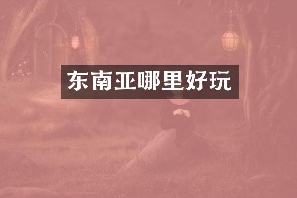 东南亚哪里好玩