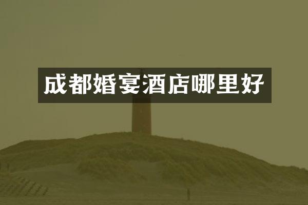成都婚宴酒店哪里好