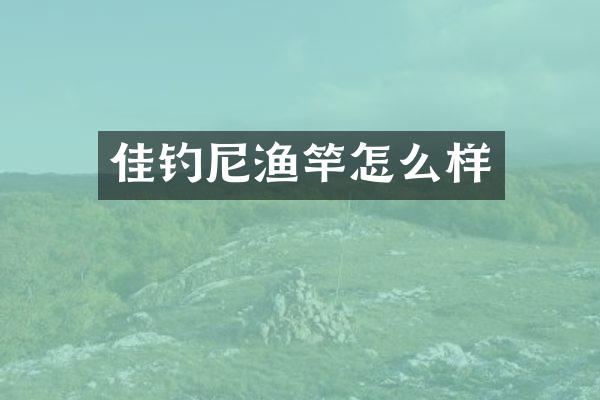 佳钓尼渔竿怎么样