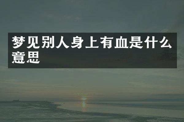 梦见别人身上有血是什么意思