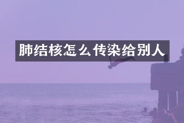 肺结核怎么传染给别人