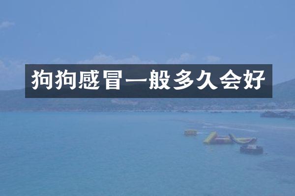 狗狗感冒一般多久会好