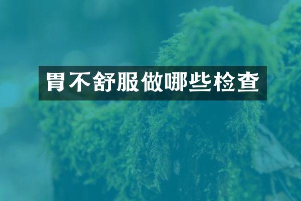 胃不舒服做哪些检查