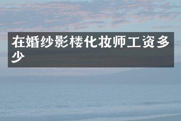 在婚纱影楼化妆师工资多少