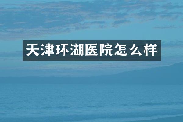 天津环湖医院怎么样