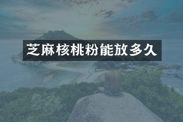 芝麻核桃粉能放多久