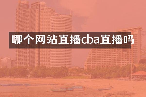 哪个网站直播cba直播吗