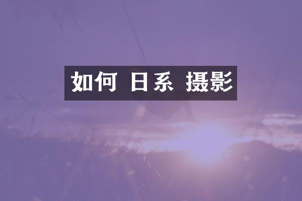 如何 日系 摄影