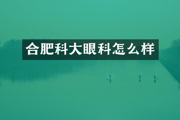 合肥科大眼科怎么样