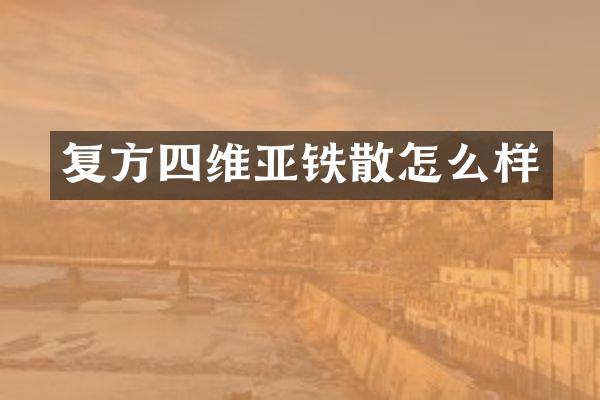 复方四维亚铁散怎么样