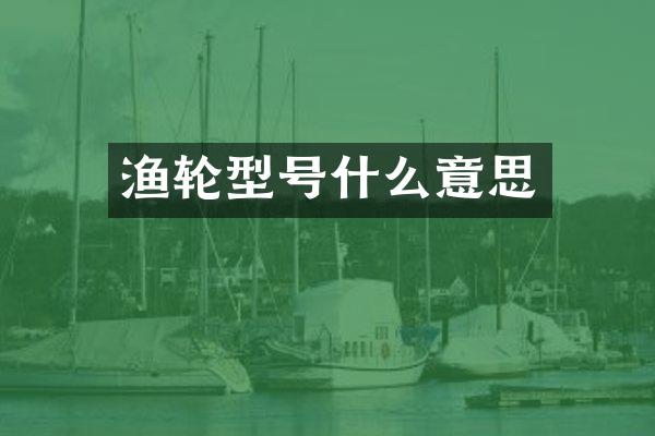 渔轮型号什么意思