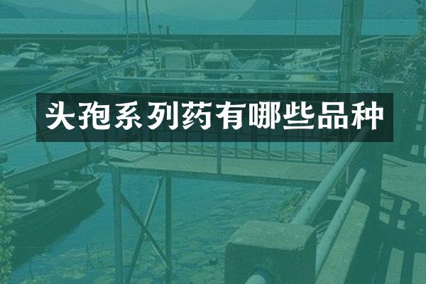 头孢系列药有哪些品种