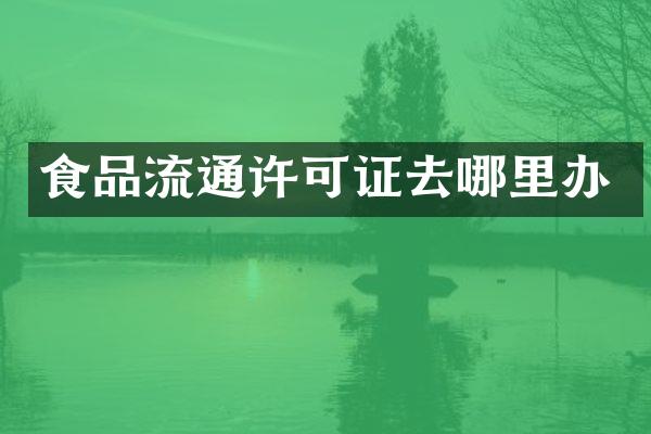 食品流通许可证去哪里办