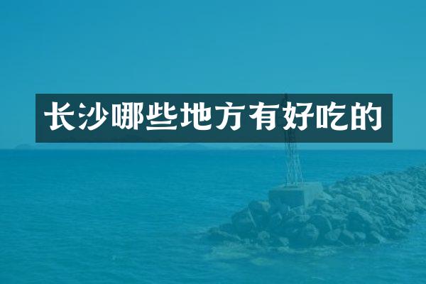 长沙哪些地方有好吃的