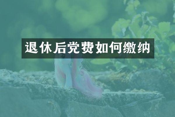 退休后党费如何缴纳
