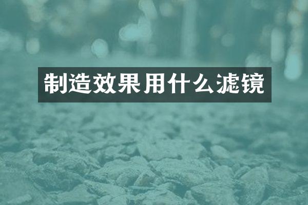 制造效果用什么滤镜