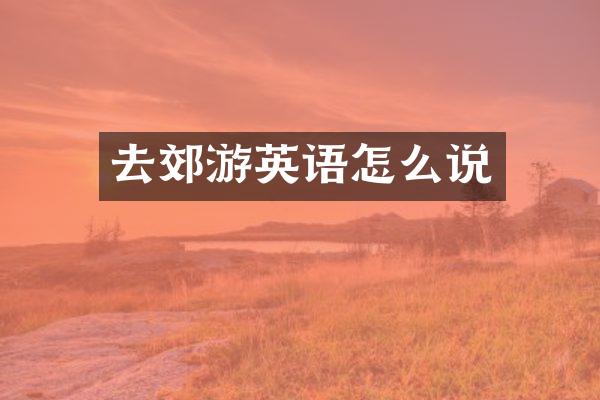 去郊游英语怎么说