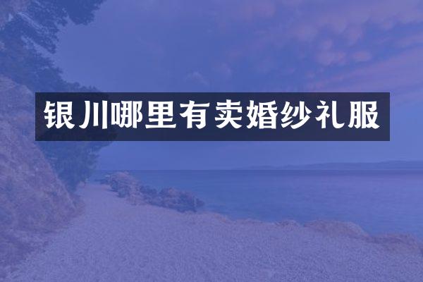 银川哪里有卖婚纱礼服