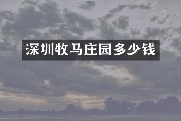 深圳牧马庄园多少钱