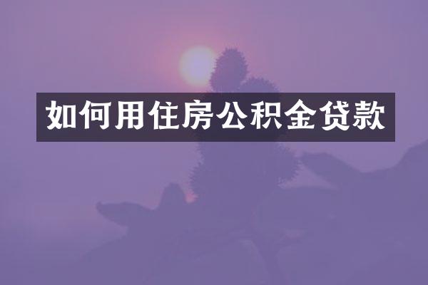 如何用住房公积金贷款