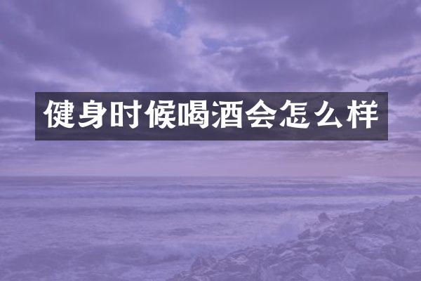 健身时候喝酒会怎么样