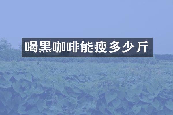 喝黑咖啡能瘦多少斤