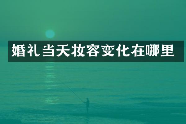 婚礼当天妆容变化在哪里